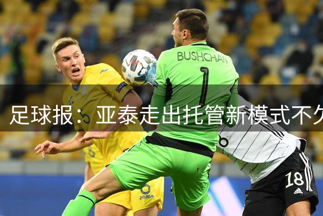 足球报：亚泰走出托管新模式不欠薪，竞技目标三年内重返中超